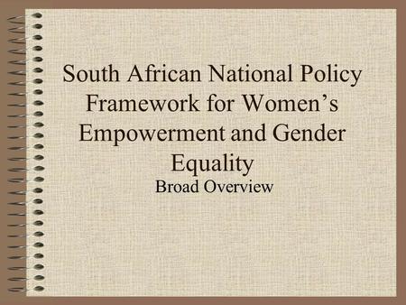 South African National Policy Framework for Women’s Empowerment and Gender Equality Broad Overview.