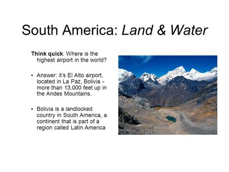 South America: Land & Water Think quick: Where is the highest airport in the world? Answer: it’s El Alto airport, located in La Paz, Bolivia - more than.