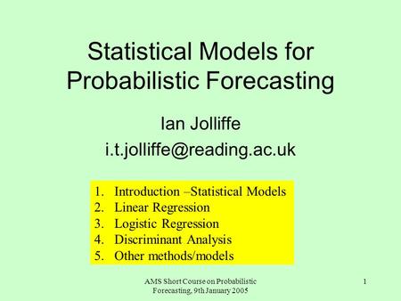 AMS Short Course on Probabilistic Forecasting, 9th January 2005 1 Statistical Models for Probabilistic Forecasting Ian Jolliffe