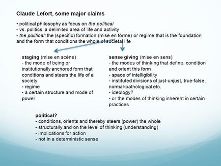 Claude Lefort, some major claims political philosophy as focus on the political - vs. politics: a delimited area of life and activity - the political: