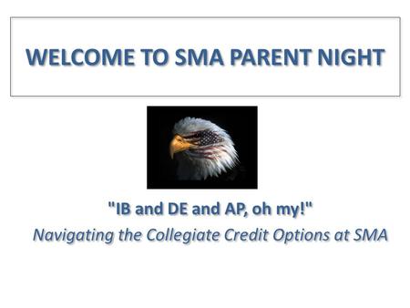 WELCOME TO SMA PARENT NIGHT IB and DE and AP, oh my! Navigating the Collegiate Credit Options at SMA IB and DE and AP, oh my! Navigating the Collegiate.