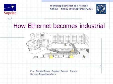 How Ethernet becomes industrial Prof. Bernard Jouga - Supélec, Rennes – France Workshop : Ethernet as a fieldbus Genève – Friday.