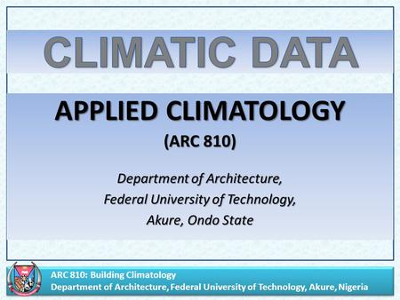 ARC 810: Building Climatology Department of Architecture, Federal University of Technology, Akure, Nigeria ARC 810: Building Climatology Department of.