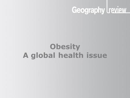 Obesity A global health issue. Obesity: a global health issue Geography of obesity What is obesity? Obesity is abnormal or excessive fat accumulation.