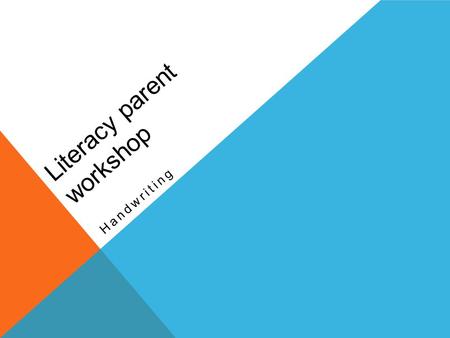 Literacy parent workshop Handwriting. Why handwriting? Children need to be able to write without thinking about how to write. We have found that handwriting.