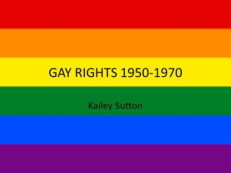 GAY RIGHTS 1950-1970 Kailey Sutton. Originally persecution existed based on a religious concept that same-sex relations was sin so horrendous that it.