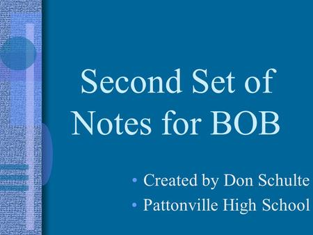 Second Set of Notes for BOB Created by Don Schulte Pattonville High School.