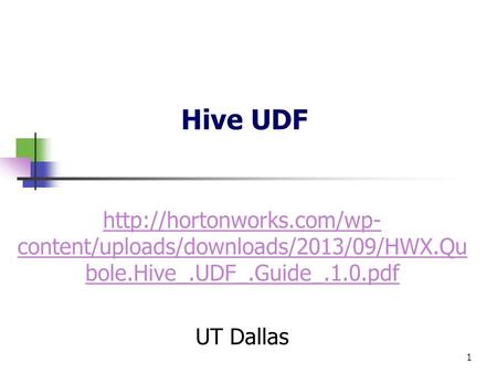 Hive UDF  content/uploads/downloads/2013/09/HWX.Qu bole.Hive_.UDF_.Guide_.1.0.pdf UT Dallas 1.