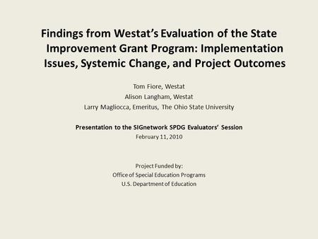 Findings from Westat’s Evaluation of the State Improvement Grant Program: Implementation Issues, Systemic Change, and Project Outcomes Tom Fiore, Westat.