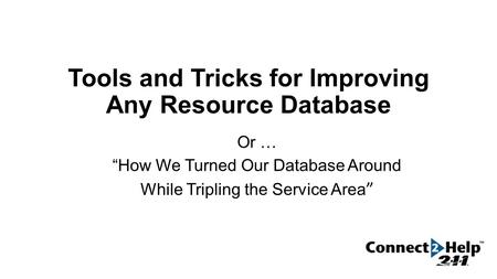 Tools and Tricks for Improving Any Resource Database Or … “How We Turned Our Database Around While Tripling the Service Area ”