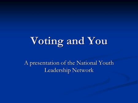 Voting and You A presentation of the National Youth Leadership Network.