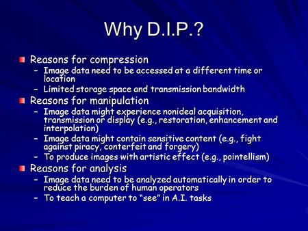 Why D.I.P.? Reasons for compression –Image data need to be accessed at a different time or location –Limited storage space and transmission bandwidth Reasons.