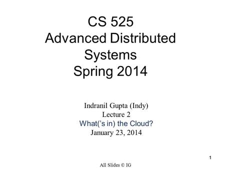 1 Indranil Gupta (Indy) Lecture 2 What(’s in) the Cloud? January 23, 2014 CS 525 Advanced Distributed Systems Spring 2014 All Slides © IG 1.