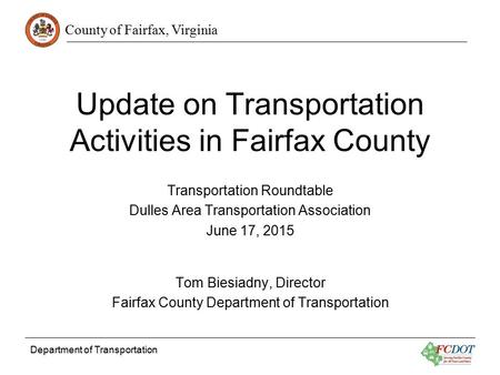 County of Fairfax, Virginia Department of Transportation Update on Transportation Activities in Fairfax County Transportation Roundtable Dulles Area Transportation.