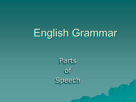 English Grammar PartsofSpeechPartsofSpeech Eight Parts of Speech Nouns Pronouns Adjectives Adverbs Conjunctions Prepositions Verbs Interjections.