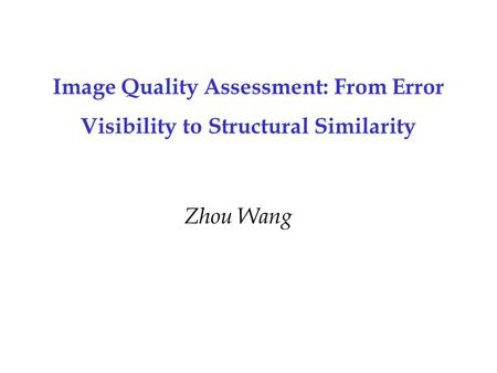 Image Quality Assessment: From Error Visibility to Structural Similarity Zhou Wang.