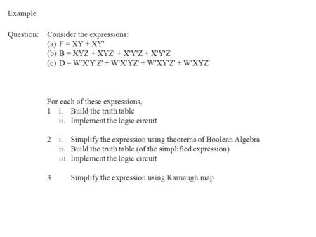 Question:Consider the expressions: (a)F = XY + XY' (b)B = XYZ + XYZ' + X'Y'Z + X'Y'Z' (c)D = W'X'Y'Z' + W'X'YZ' + W'XY'Z' + W'XYZ' Example For each of.