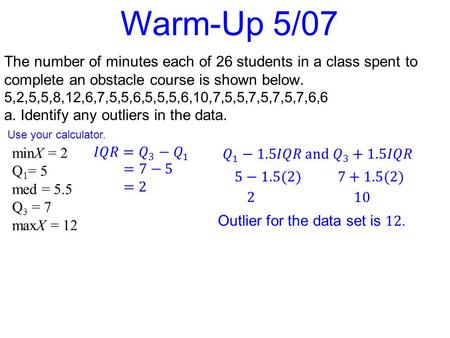 The number of minutes each of 26 students in a class spent to complete an obstacle course is shown below. 5,2,5,5,8,12,6,7,5,5,6,5,5,5,6,10,7,5,5,7,5,7,5,7,6,6.