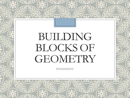 BUILDING BLOCKS OF GEOMETRY WOOOOOOT!. GEO-METRY ◦Geo=earth ◦Metry=measure.