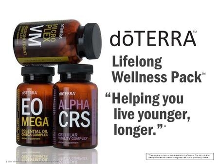 Lifelong Wellness Pack ™ © 2008 dōTERRA Holdings, LLC, Unauthorized duplication prohibited “Helping you live younger, longer.” * *These statements have.