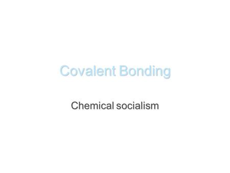 Covalent Bonding Chemical socialism.