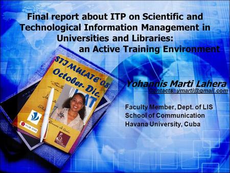 Yohannis Marti Lahera Contacts: Faculty Member, Dept. of LIS School of Communication Havana University, Cuba Final report about ITP on.