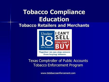 Tobacco Compliance Education Tobacco Retailers and Merchants Texas Comptroller of Public Accounts Tobacco Enforcement Program www.txtobaccoenforcement.com.