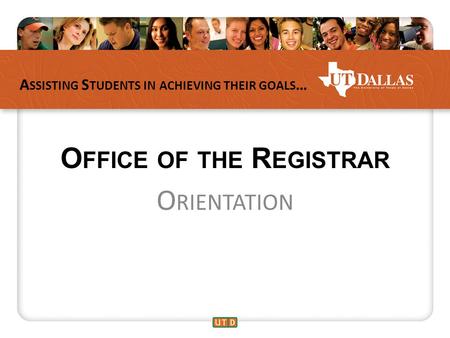 A SSISTING S TUDENTS IN ACHIEVING THEIR GOALS … O FFICE OF THE R EGISTRAR O RIENTATION.