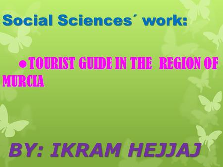 TOURIST GUIDE IN THE REGION OF MURCIA TOURIST GUIDE IN THE REGION OF MURCIA BY: IKRAM HEJJAJ BY: IKRAM HEJJAJ Social Sciences´ work: