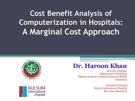 Cost Benefit Analysis of Computerization in Hospitals: A Marginal Cost Approach Dr. Haroon Khan Associate Professor Department of Pathology Pakistan Institute.