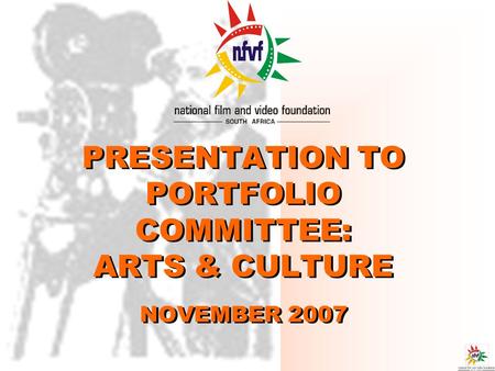 PRESENTATION TO PORTFOLIO COMMITTEE: ARTS & CULTURE NOVEMBER 2007.