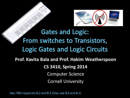 Prof. Kavita Bala and Prof. Hakim Weatherspoon CS 3410, Spring 2014 Computer Science Cornell University See: P&H Appendix B.2 and B.3 (Also, see B.0 and.