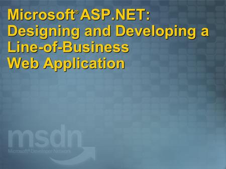 Microsoft ® ASP.NET: Designing and Developing a Line-of-Business Web Application.