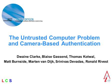 L C SL C S The Untrusted Computer Problem and Camera-Based Authentication Dwaine Clarke, Blaise Gassend, Thomas Kotwal, Matt Burnside, Marten van Dijk,