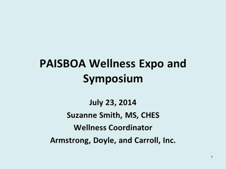 PAISBOA Wellness Expo and Symposium July 23, 2014 Suzanne Smith, MS, CHES Wellness Coordinator Armstrong, Doyle, and Carroll, Inc. 1.