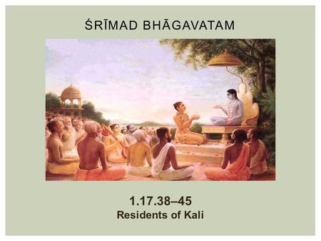 ŚRĪMAD BHĀGAVATAM 1.17.38–45 Residents of Kali. SB 1.2.4 nārāyaṇaḿ namaskṛtya naraḿ caiva narottamam devīḿ sarasvatīḿ vyāsaḿ tato jayam udīrayet.