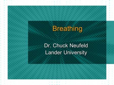 Breathing Dr. Chuck Neufeld Lander University Dr. Chuck Neufeld Lander University.