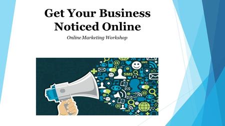 Get Your Business Noticed Online Online Marketing Workshop.