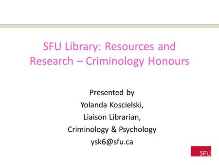 SFU Library: Resources and Research – Criminology Honours Presented by Yolanda Koscielski, Liaison Librarian, Criminology & Psychology