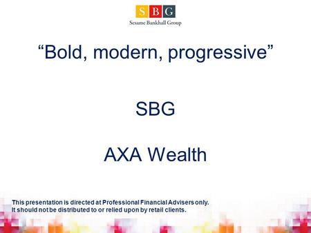 This presentation is directed at Professional Financial Advisers only. It should not be distributed to or relied upon by retail clients. “Bold, modern,