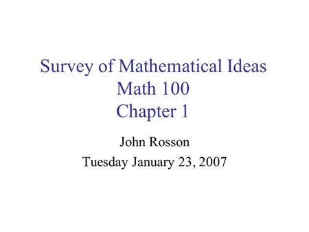 Survey of Mathematical Ideas Math 100 Chapter 1 John Rosson Tuesday January 23, 2007.