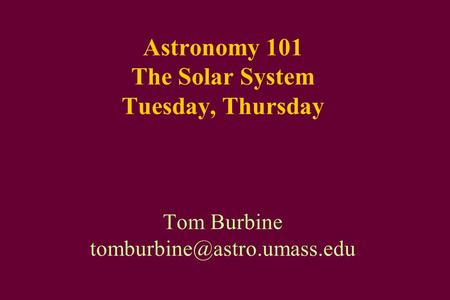 Astronomy 101 The Solar System Tuesday, Thursday Tom Burbine