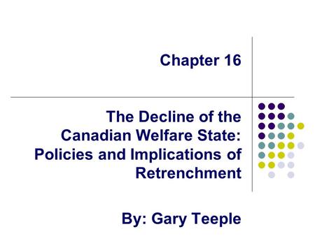 Chapter 16 The Decline of the Canadian Welfare State: Policies and Implications of Retrenchment By: Gary Teeple.