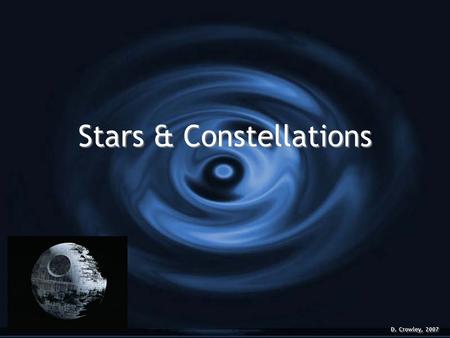 Stars & Constellations D. Crowley, 2007. Stars & Constellations G To know what a star and constellation is Thursday, August 13, 2015.