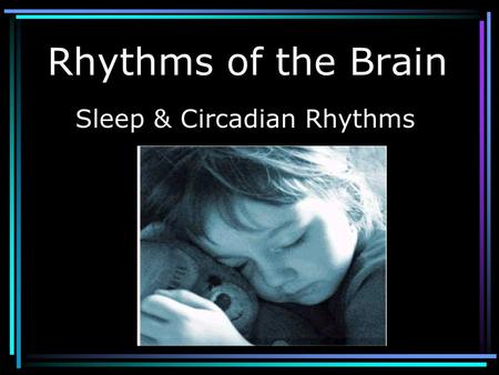 Rhythms of the Brain Sleep & Circadian Rhythms. Brain Rhythms Electrical rhythms –EEGs Behavioral Rhythms –Sleep-wake cycles –Circadian rhythms.