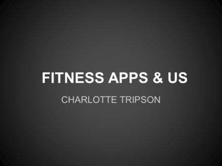 FITNESS APPS & US CHARLOTTE TRIPSON. GOALS OF THE APPS FITNESS DIET GOALS STRIDES POWER WORKOUTS CALORIC INTAKE SLEEP PATTERNS.