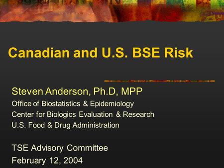 Canadian and U.S. BSE Risk Steven Anderson, Ph.D, MPP Office of Biostatistics & Epidemiology Center for Biologics Evaluation & Research U.S. Food & Drug.