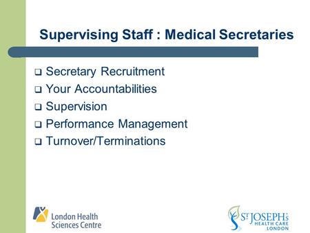 Supervising Staff : Medical Secretaries  Secretary Recruitment  Your Accountabilities  Supervision  Performance Management  Turnover/Terminations.