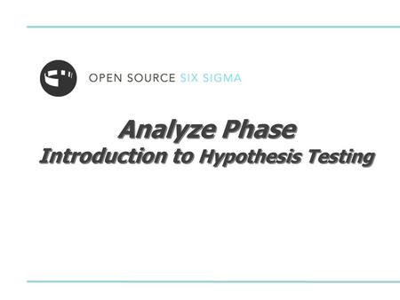 Analyze Phase Introduction to Hypothesis Testing