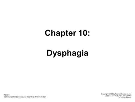 Chapter 10: Dysphagia Justice Communication Sciences and Disorders: An Introduction Copyright ©2006 by Pearson Education, Inc. Upper Saddle River, New.